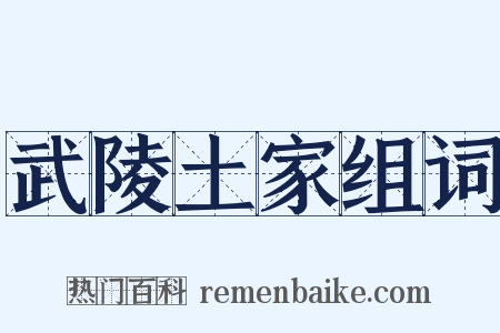 武陵土家组词是什么意思的图片